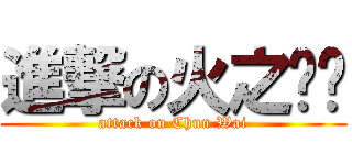 進撃の火之纳兹 (attack on Chun Wai)