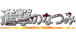進撃のなつみ (attack on CMK)