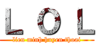 Ｌ Ｏ Ｌ (lien minh huyen thoai)