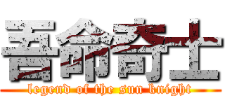 吾命奇士 (legend of the sun knight)