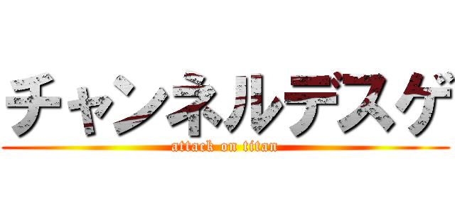 チャンネルデスゲ (attack on titan)