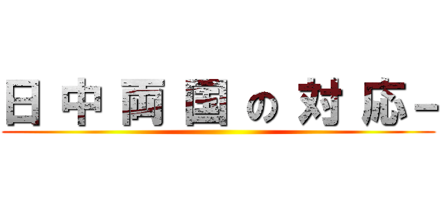 日 中 両 国 の 対 応－ ()