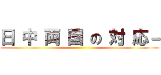 日 中 両 国 の 対 応－ ()