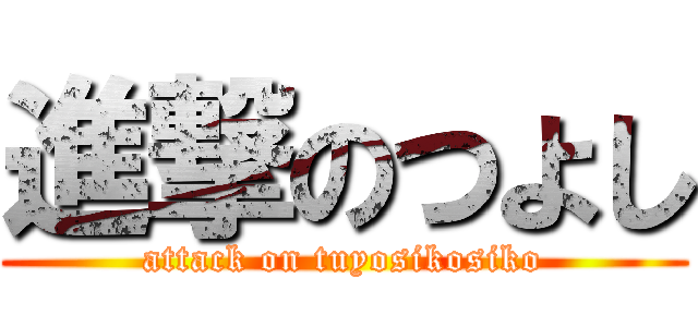 進撃のつよし (attack on tuyosikosiko)