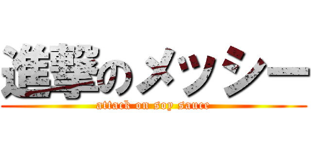 進撃のメッシー (attack on soy sauce)