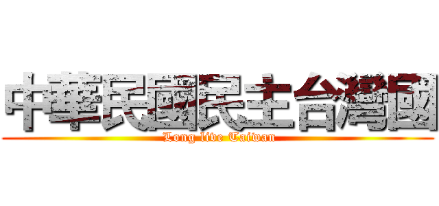 中華民國民主台灣國 ( Long live Taiwan)