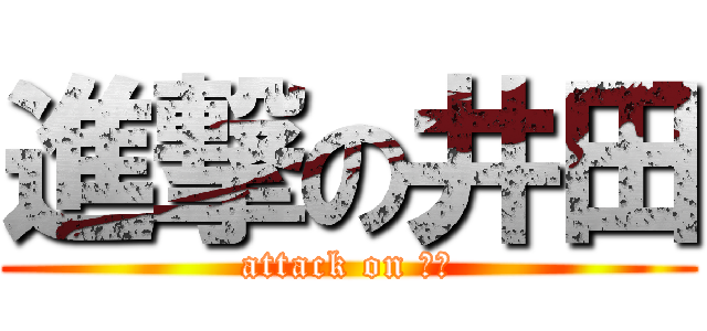 進撃の井田 (attack on 井田)