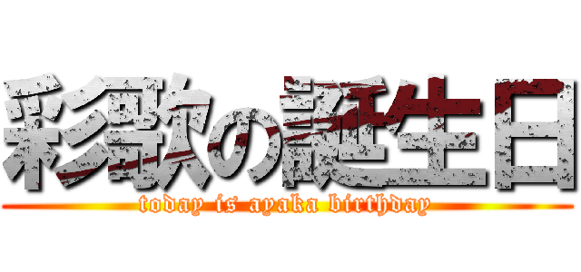彩歌の誕生日 (today is ayaka birthday)