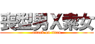 喪型男Ｘ索女 (attack on titan)