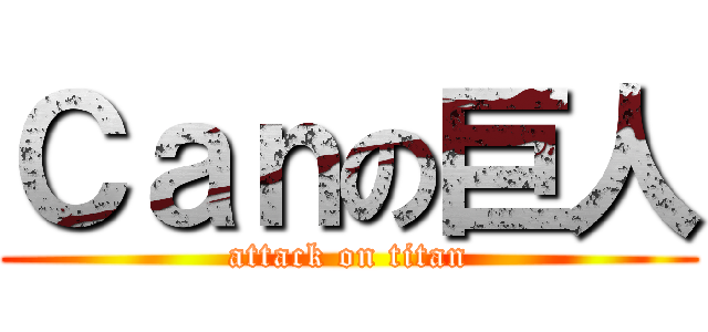 Ｃａｎの巨人 (attack on titan)