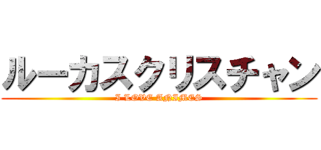ルーカスクリスチャン (I LOVE ANIMES)