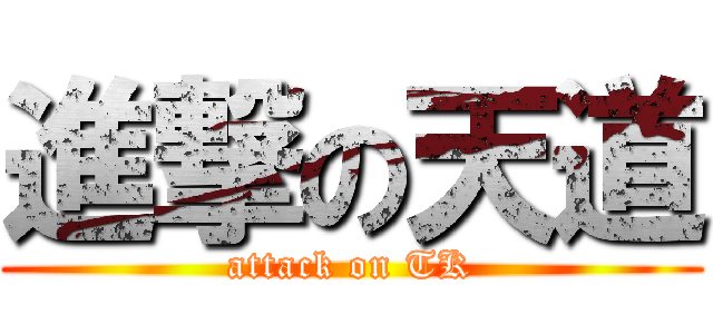 進撃の天道 (attack on TK)