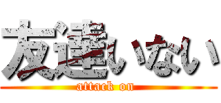 友達いない (attack on )