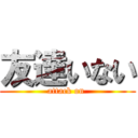 友達いない (attack on )