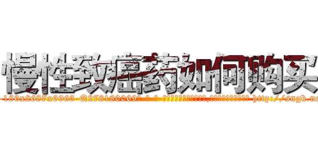 慢性致癌药如何购买 (慢性致癌药如何购买【电-186x2687x6963-Q278180069元-吉-药-业】我们做的是长期生意,靠的是老客户长期支持 http://sngk.net/jxdy37
)