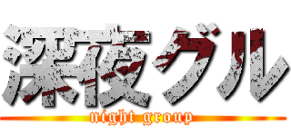 深夜グル (night group)