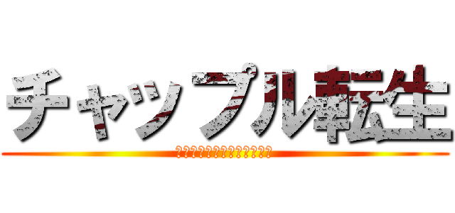 チャップル転生 (転生したら世界最強だった件)