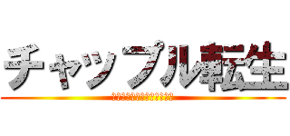 チャップル転生 (転生したら世界最強だった件)