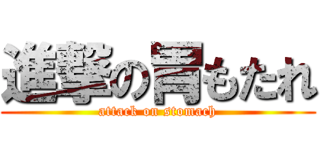 進撃の胃もたれ (attack on stomach)