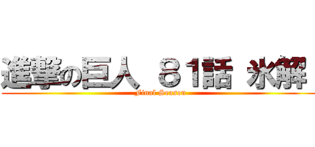 進撃の巨人 ８１話 氷解  (Final Season)