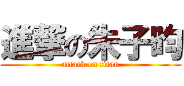 進撃の朱子昀 (attack on titan)