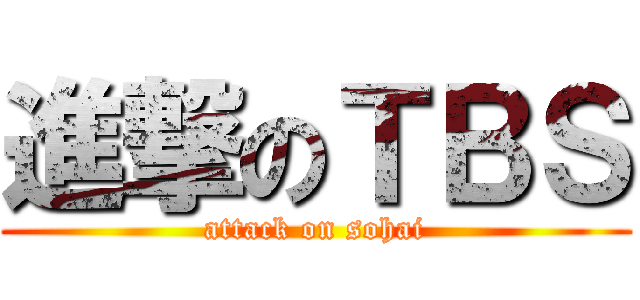 進撃のＴＢＳ (attack on sohai)