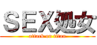 ＳＥＸ処女 (attack on titan)