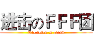 进击のＦＦＦ团 (The torch is ready)