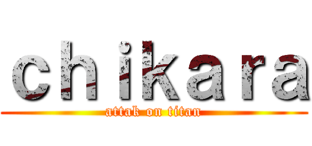 ｃｈｉｋａｒａ (attak on titan)