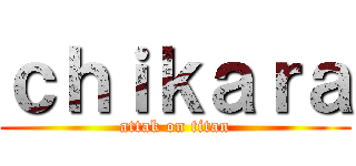 ｃｈｉｋａｒａ (attak on titan)