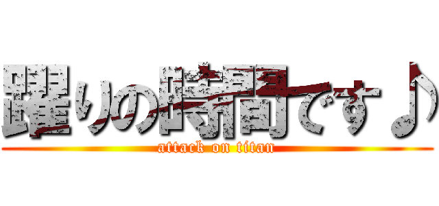 躍りの時間です♪ (attack on titan)