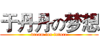 于丹丹の梦想 (dream fou future)