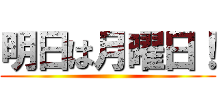 明日は月曜日！ ()