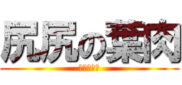 尻尻の葉肉 (海工快槍俠)