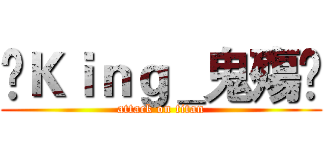 👑Ｋｉｎｇ＿鬼殤👑 (attack on titan)