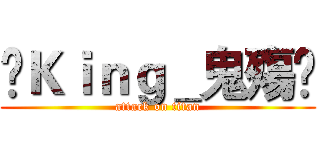 👑Ｋｉｎｇ＿鬼殤👑 (attack on titan)