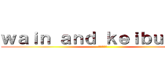 ｗａｉｎ ａｎｄ ｋｅｉｂｕｎ ：Ｄ (コラボ実況)