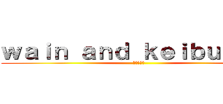 ｗａｉｎ ａｎｄ ｋｅｉｂｕｎ ：Ｄ (コラボ実況)