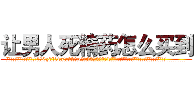 让男人死精药怎么买到 (让男人死精药怎么买到【电.话186x0156x9662-Q194843976林氏药业】我们做的是长期生意,靠的是老客户长期支持
参考消息网2月20日报道 韩媒称，“剩女多、离婚率高的城市，房价一定会上涨。”这是中国经济学家金岩石2016年12月参加在上海举行的房地产相关论坛时说的话。
)