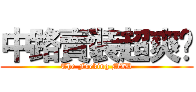 中路賣裝超爽ㄉ (The Fucking MID)