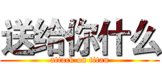 送给你什么 (attack on titan)