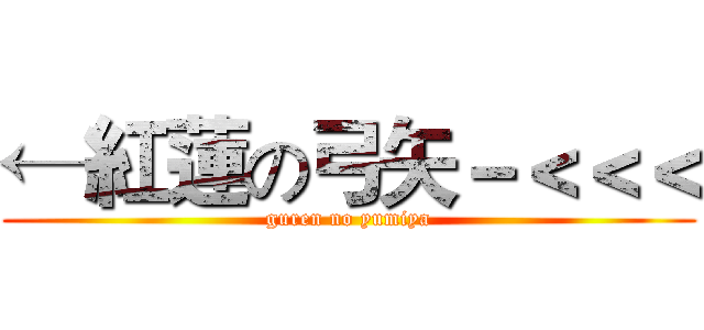 ←紅蓮の弓矢－＜＜＜ (guren no yumiya)