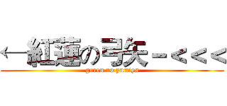 ←紅蓮の弓矢－＜＜＜ (guren no yumiya)