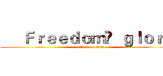      Ｆｒｅｅｄｏｍ   ｇｌｏｒｙ  (attack on titan)