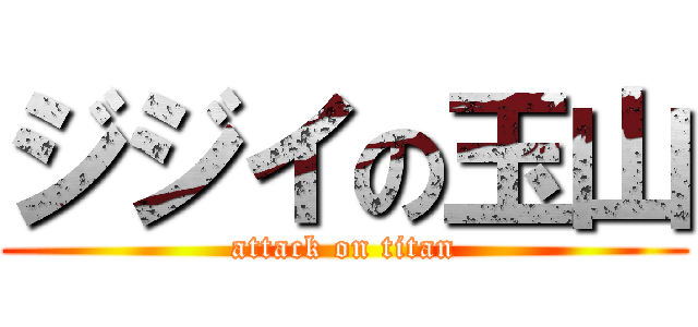 ジジイの玉山 (attack on titan)