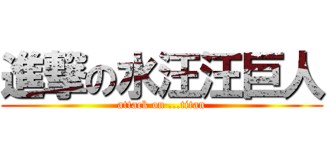 進撃の水汪汪巨人 (attack on ...titan)