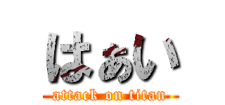 はぁい (attack on titan)