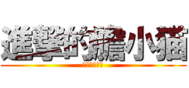 進撃的膽小猫 (劉曜庭是笨蛋)