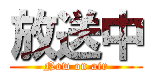 放送中 (Now on air)