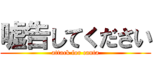 嘘告してください (attack for canta)